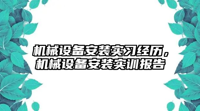 機(jī)械設(shè)備安裝實(shí)習(xí)經(jīng)歷，機(jī)械設(shè)備安裝實(shí)訓(xùn)報(bào)告