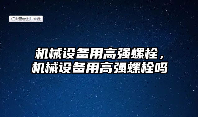 機械設(shè)備用高強螺栓，機械設(shè)備用高強螺栓嗎