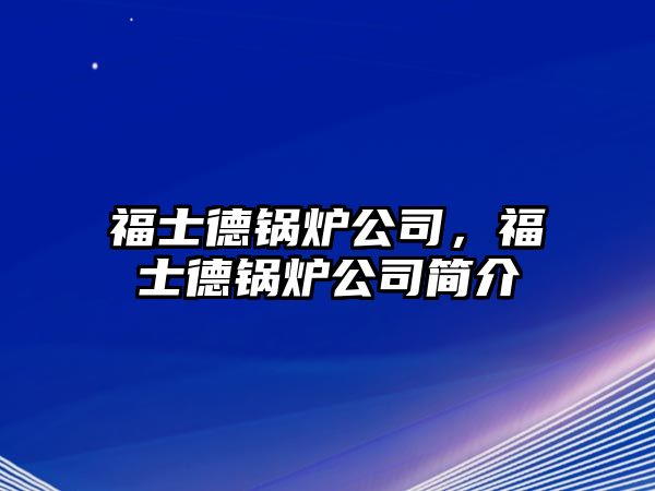 福士德鍋爐公司，福士德鍋爐公司簡(jiǎn)介