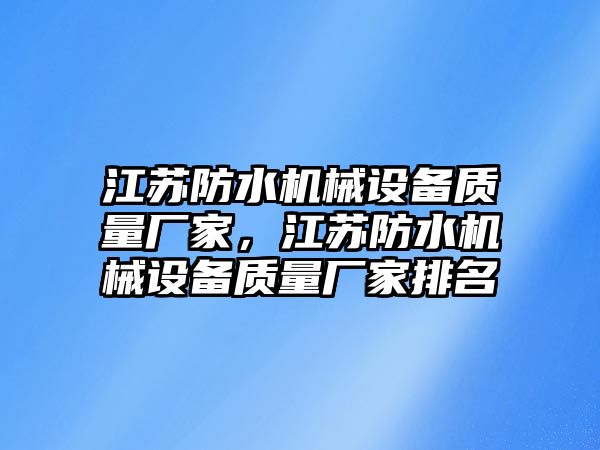 江蘇防水機械設(shè)備質(zhì)量廠家，江蘇防水機械設(shè)備質(zhì)量廠家排名