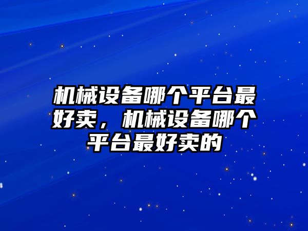 機械設備哪個平臺最好賣，機械設備哪個平臺最好賣的