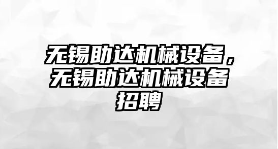 無錫助達(dá)機(jī)械設(shè)備，無錫助達(dá)機(jī)械設(shè)備招聘