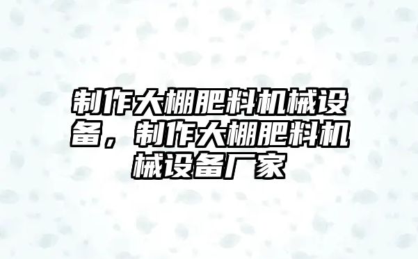 制作大棚肥料機(jī)械設(shè)備，制作大棚肥料機(jī)械設(shè)備廠家