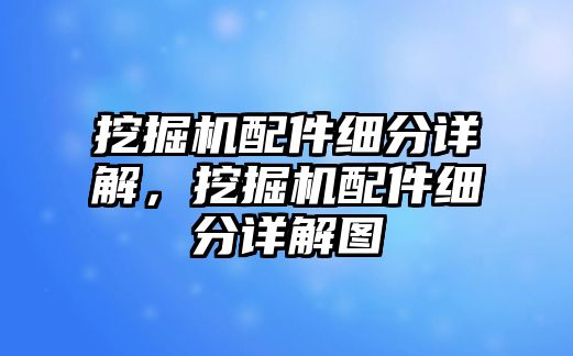 挖掘機配件細分詳解，挖掘機配件細分詳解圖