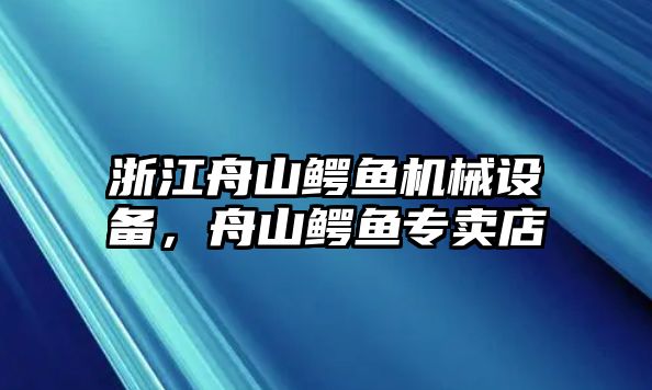 浙江舟山鱷魚機(jī)械設(shè)備，舟山鱷魚專賣店