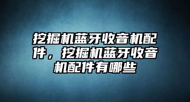 挖掘機藍牙收音機配件，挖掘機藍牙收音機配件有哪些