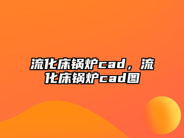 流化床鍋爐cad，流化床鍋爐cad圖