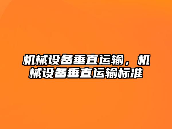 機(jī)械設(shè)備垂直運(yùn)輸，機(jī)械設(shè)備垂直運(yùn)輸標(biāo)準(zhǔn)