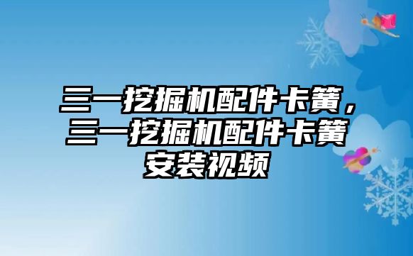 三一挖掘機配件卡簧，三一挖掘機配件卡簧安裝視頻