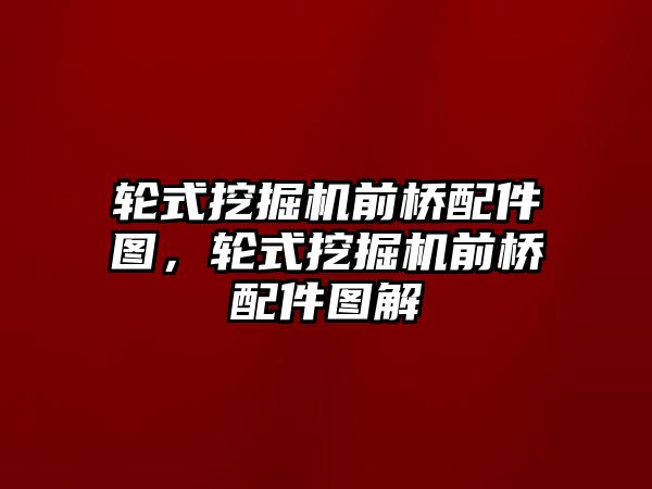 輪式挖掘機(jī)前橋配件圖，輪式挖掘機(jī)前橋配件圖解