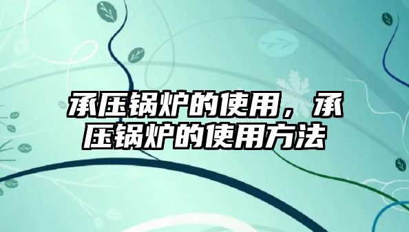 承壓鍋爐的使用，承壓鍋爐的使用方法