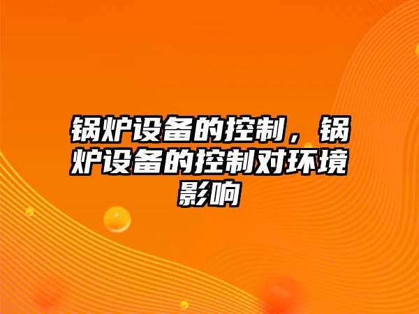 鍋爐設(shè)備的控制，鍋爐設(shè)備的控制對環(huán)境影響