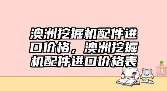 澳洲挖掘機配件進(jìn)口價格，澳洲挖掘機配件進(jìn)口價格表