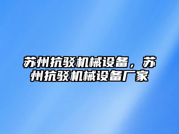 蘇州抗駁機(jī)械設(shè)備，蘇州抗駁機(jī)械設(shè)備廠家