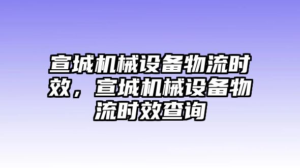 宣城機(jī)械設(shè)備物流時(shí)效，宣城機(jī)械設(shè)備物流時(shí)效查詢