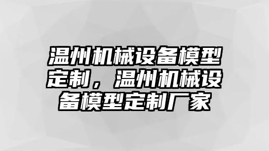 溫州機(jī)械設(shè)備模型定制，溫州機(jī)械設(shè)備模型定制廠家