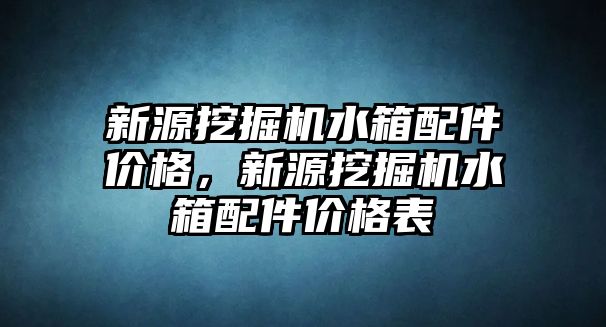 新源挖掘機水箱配件價格，新源挖掘機水箱配件價格表