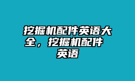 挖掘機(jī)配件英語(yǔ)大全，挖掘機(jī)配件 英語(yǔ)