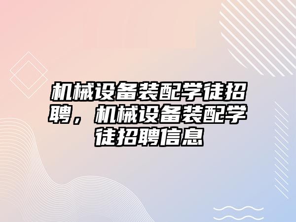 機械設(shè)備裝配學徒招聘，機械設(shè)備裝配學徒招聘信息