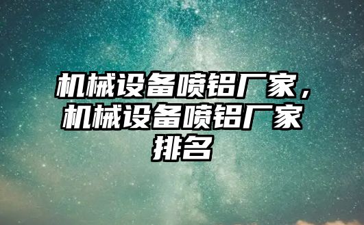 機(jī)械設(shè)備噴鋁廠家，機(jī)械設(shè)備噴鋁廠家排名