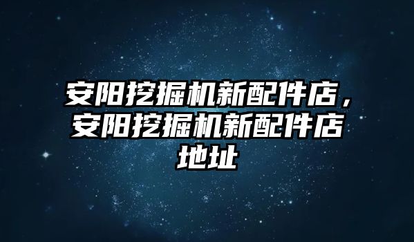 安陽挖掘機新配件店，安陽挖掘機新配件店地址