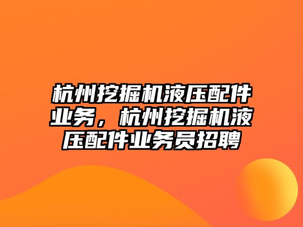 杭州挖掘機(jī)液壓配件業(yè)務(wù)，杭州挖掘機(jī)液壓配件業(yè)務(wù)員招聘