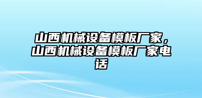 山西機械設(shè)備模板廠家，山西機械設(shè)備模板廠家電話