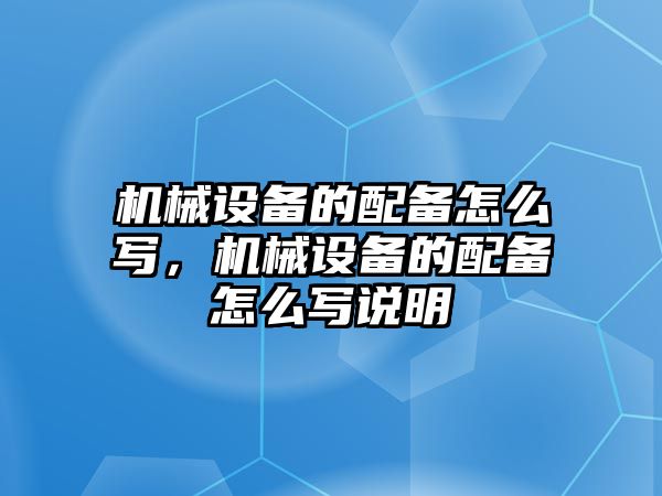 機(jī)械設(shè)備的配備怎么寫，機(jī)械設(shè)備的配備怎么寫說(shuō)明