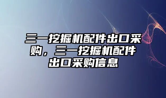 三一挖掘機配件出口采購，三一挖掘機配件出口采購信息