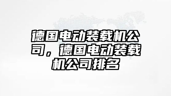 德國電動裝載機公司，德國電動裝載機公司排名