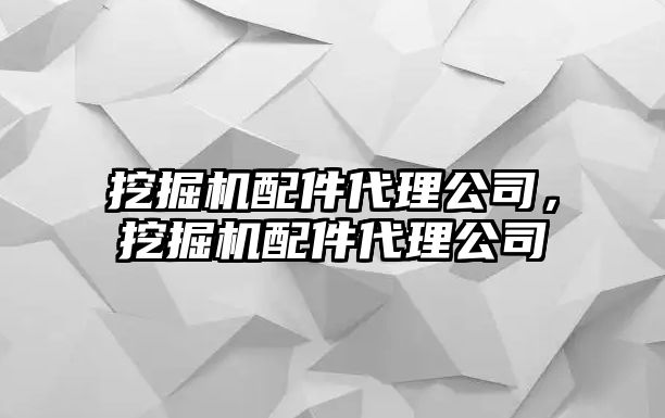 挖掘機(jī)配件代理公司，挖掘機(jī)配件代理公司