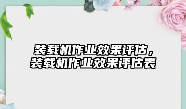 裝載機(jī)作業(yè)效果評估，裝載機(jī)作業(yè)效果評估表