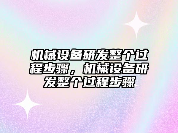 機(jī)械設(shè)備研發(fā)整個(gè)過程步驟，機(jī)械設(shè)備研發(fā)整個(gè)過程步驟