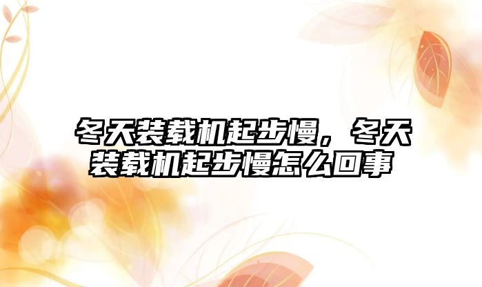 冬天裝載機起步慢，冬天裝載機起步慢怎么回事