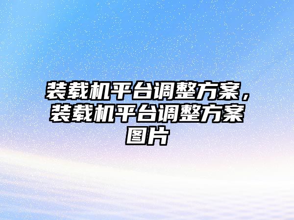 裝載機(jī)平臺(tái)調(diào)整方案，裝載機(jī)平臺(tái)調(diào)整方案圖片