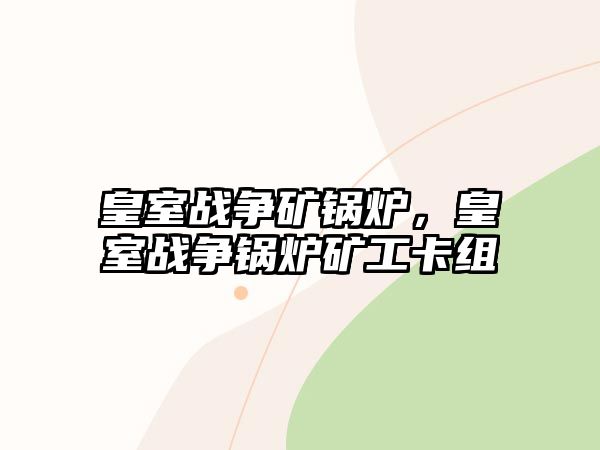 皇室戰(zhàn)爭礦鍋爐，皇室戰(zhàn)爭鍋爐礦工卡組