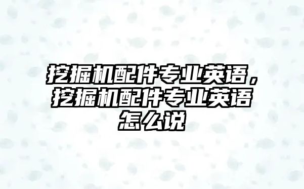 挖掘機配件專業(yè)英語，挖掘機配件專業(yè)英語怎么說