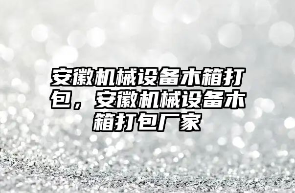 安徽機(jī)械設(shè)備木箱打包，安徽機(jī)械設(shè)備木箱打包廠家