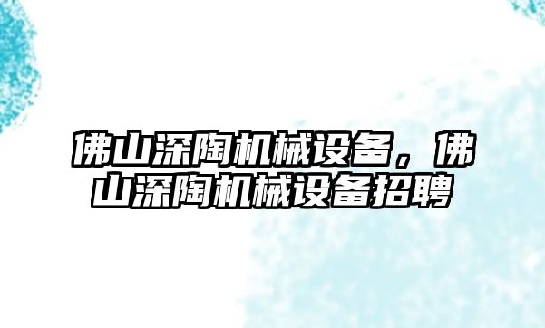 佛山深陶機械設(shè)備，佛山深陶機械設(shè)備招聘