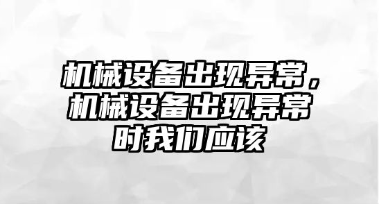 機械設備出現異常，機械設備出現異常時我們應該