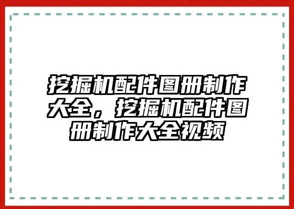 挖掘機配件圖冊制作大全，挖掘機配件圖冊制作大全視頻