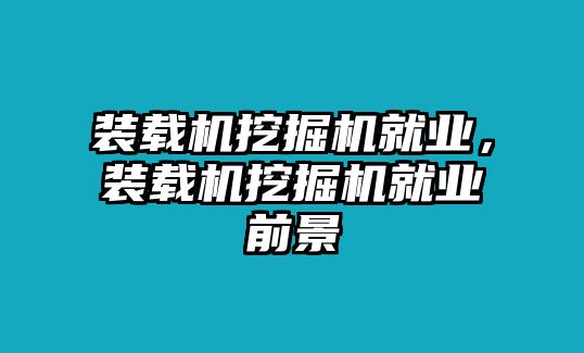 裝載機(jī)挖掘機(jī)就業(yè)，裝載機(jī)挖掘機(jī)就業(yè)前景