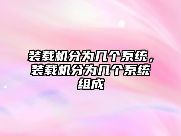 裝載機分為幾個系統(tǒng)，裝載機分為幾個系統(tǒng)組成