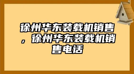 徐州華東裝載機銷售，徐州華東裝載機銷售電話