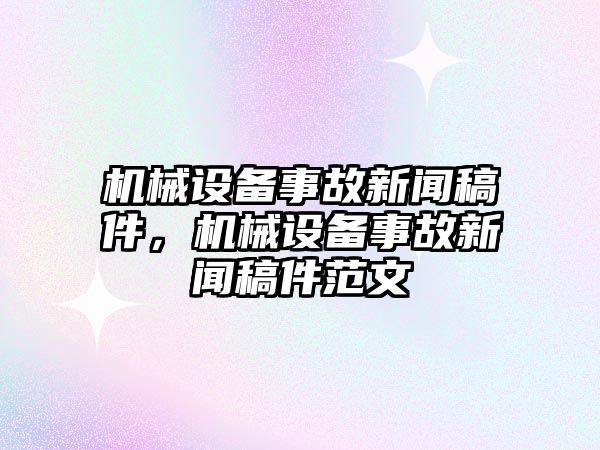 機(jī)械設(shè)備事故新聞稿件，機(jī)械設(shè)備事故新聞稿件范文