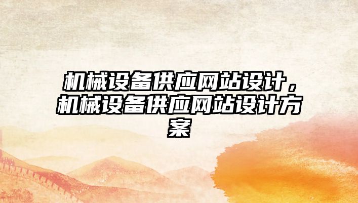 機(jī)械設(shè)備供應(yīng)網(wǎng)站設(shè)計(jì)，機(jī)械設(shè)備供應(yīng)網(wǎng)站設(shè)計(jì)方案