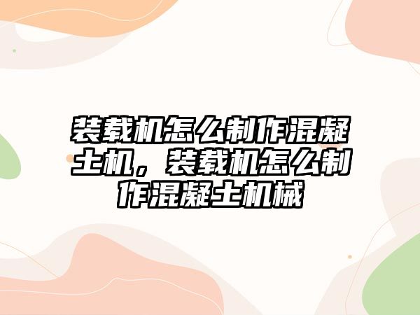 裝載機(jī)怎么制作混凝土機(jī)，裝載機(jī)怎么制作混凝土機(jī)械