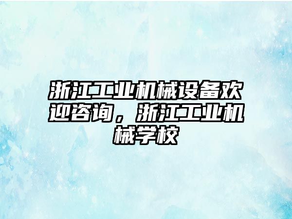 浙江工業(yè)機械設備歡迎咨詢，浙江工業(yè)機械學校