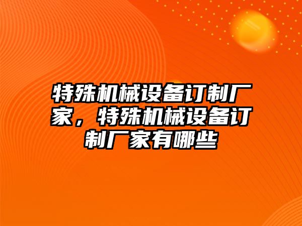 特殊機(jī)械設(shè)備訂制廠家，特殊機(jī)械設(shè)備訂制廠家有哪些