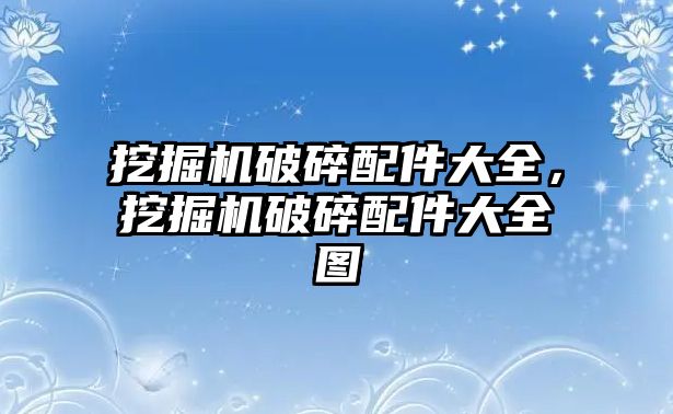 挖掘機破碎配件大全，挖掘機破碎配件大全圖